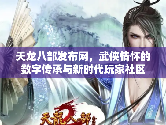 天龙八部发布网，武侠情怀的数字传承与新时代玩家社区