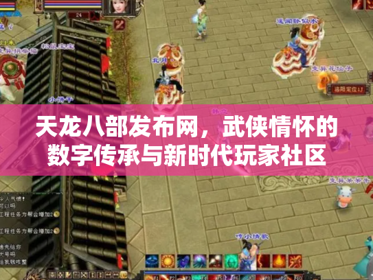天龙八部发布网，武侠情怀的数字传承与新时代玩家社区