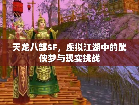 天龙八部SF，虚拟江湖中的武侠梦与现实挑战