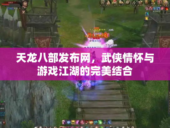 天龙八部发布网，武侠情怀与游戏江湖的完美结合