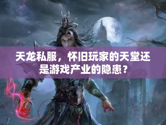 天龙私服，怀旧玩家的天堂还是游戏产业的隐患？