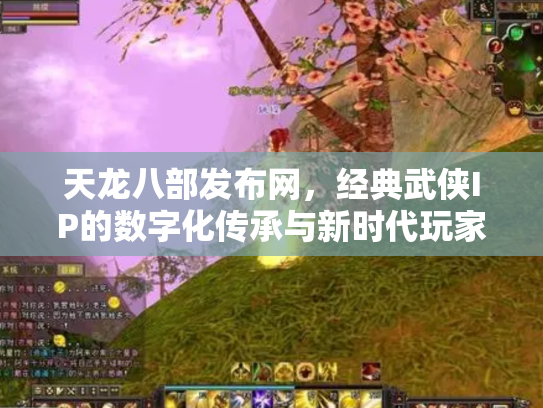 天龙八部发布网，经典武侠IP的数字化传承与新时代玩家生态