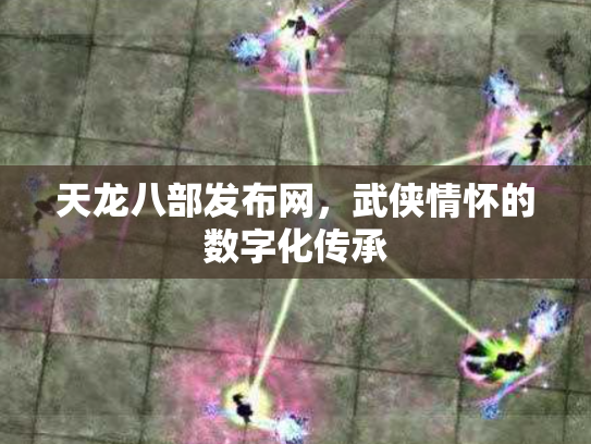 天龙八部发布网，武侠情怀的数字化传承