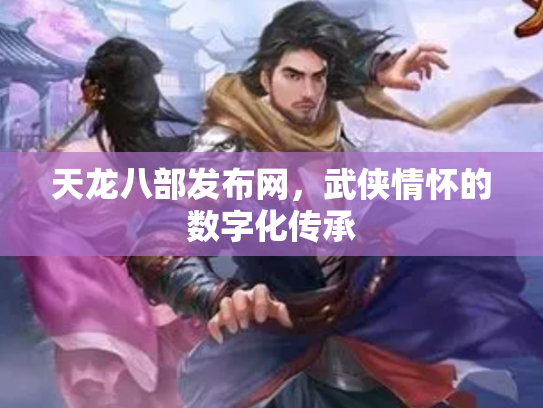 天龙八部发布网，武侠情怀的数字化传承