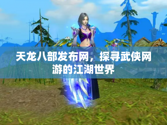 天龙八部发布网，探寻武侠网游的江湖世界