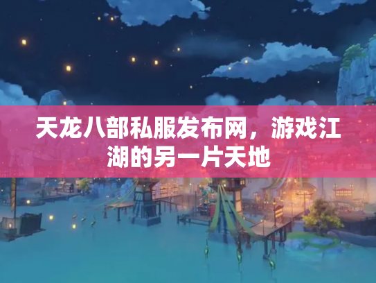 天龙八部私服发布网，游戏江湖的另一片天地