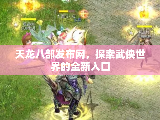 天龙八部发布网，探索武侠世界的全新入口