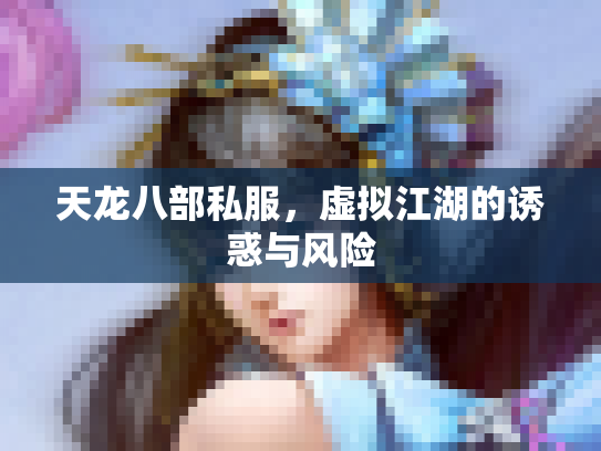 天龙八部私服，虚拟江湖的诱惑与风险