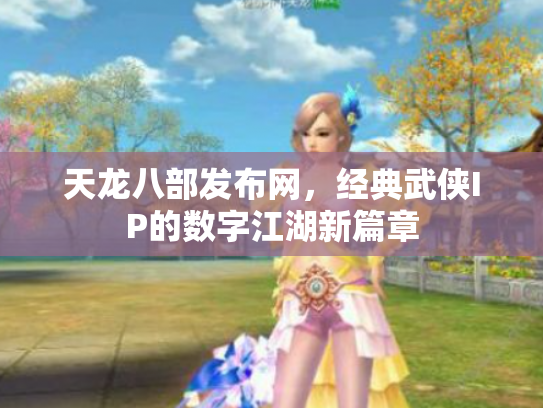 天龙八部发布网，经典武侠IP的数字江湖新篇章