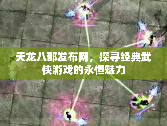 天龙八部发布网，探寻经典武侠游戏的永恒魅力