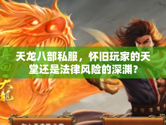 天龙八部私服，怀旧玩家的天堂还是法律风险的深渊？