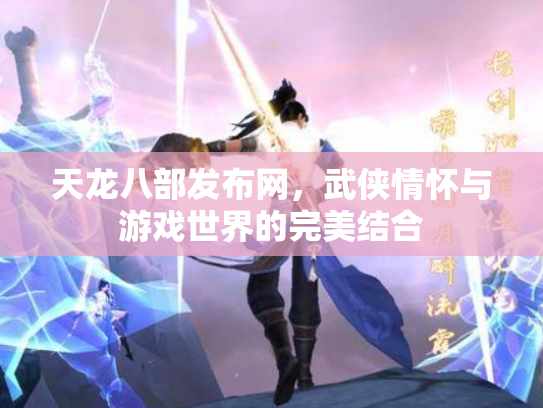 天龙八部发布网，武侠情怀与游戏世界的完美结合
