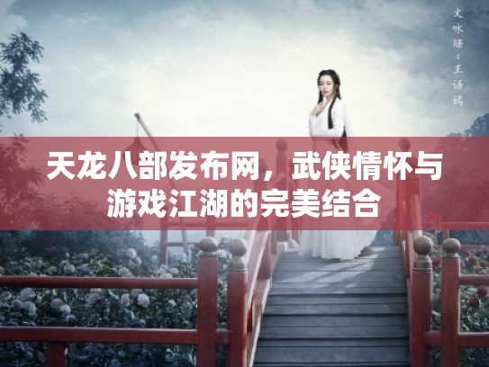 天龙八部发布网，武侠情怀与游戏江湖的完美结合