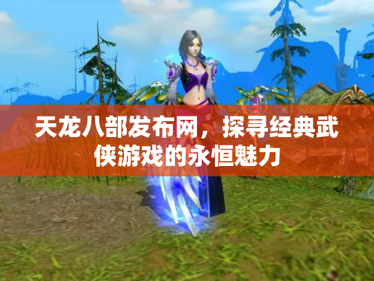 天龙八部发布网，探寻经典武侠游戏的永恒魅力