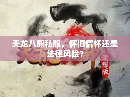 天龙八部私服，怀旧情怀还是法律风险？