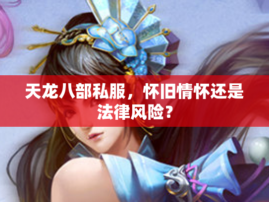 天龙八部私服，怀旧情怀还是法律风险？