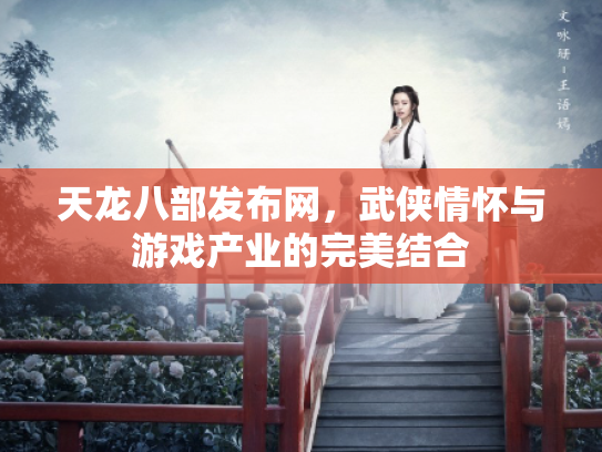 天龙八部发布网，武侠情怀与游戏产业的完美结合