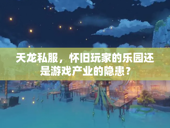 天龙私服，怀旧玩家的乐园还是游戏产业的隐患？