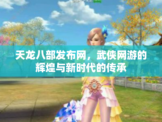天龙八部发布网，武侠网游的辉煌与新时代的传承