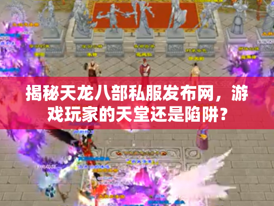 揭秘天龙八部私服发布网，游戏玩家的天堂还是陷阱？