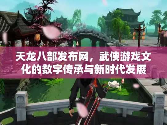 天龙八部发布网，武侠游戏文化的数字传承与新时代发展