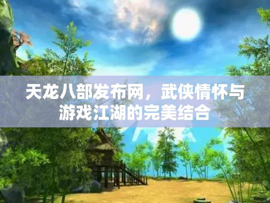 天龙八部发布网，武侠情怀与游戏江湖的完美结合