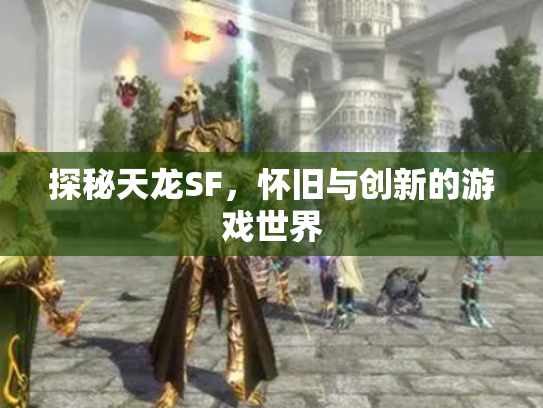 探秘天龙SF，怀旧与创新的游戏世界