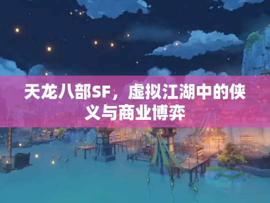 天龙八部SF，虚拟江湖中的侠义与商业博弈