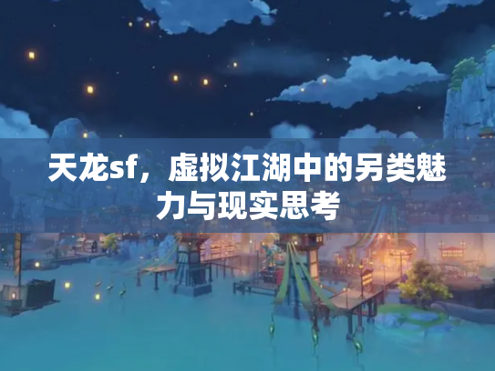 天龙sf，虚拟江湖中的另类魅力与现实思考