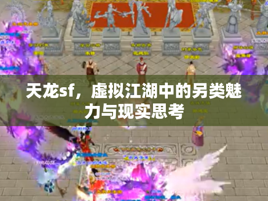 天龙sf，虚拟江湖中的另类魅力与现实思考