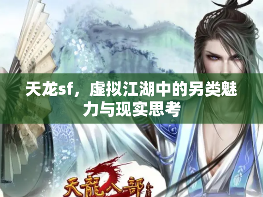 天龙sf，虚拟江湖中的另类魅力与现实思考