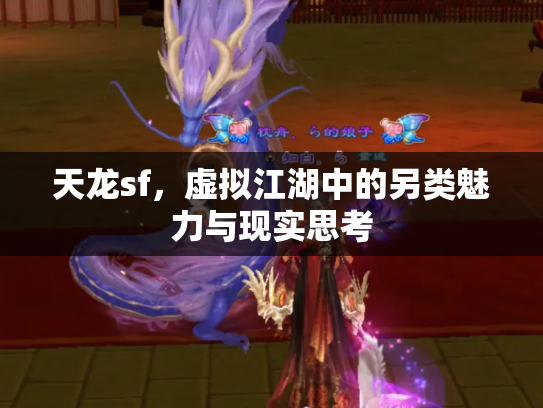 天龙sf，虚拟江湖中的另类魅力与现实思考