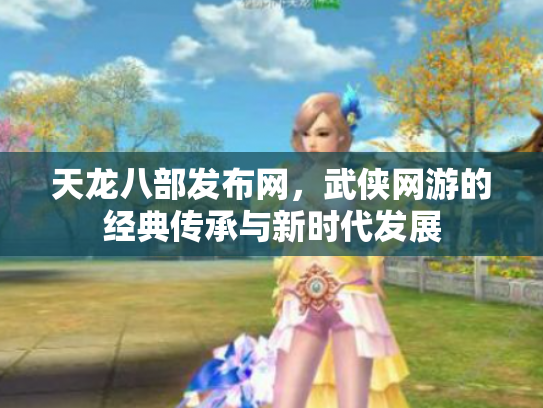 天龙八部发布网，武侠网游的经典传承与新时代发展
