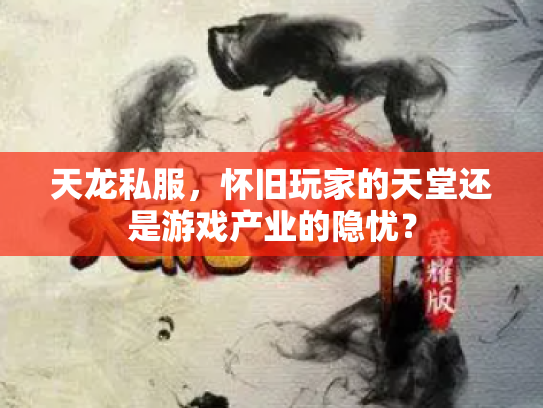 天龙私服，怀旧玩家的天堂还是游戏产业的隐忧？