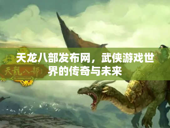 天龙八部发布网，武侠游戏世界的传奇与未来