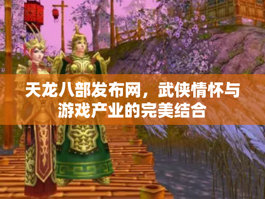 天龙八部发布网，武侠情怀与游戏产业的完美结合