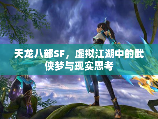 天龙八部SF，虚拟江湖中的武侠梦与现实思考