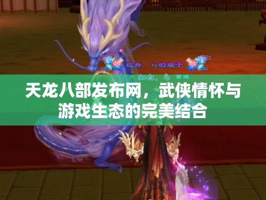 天龙八部发布网，武侠情怀与游戏生态的完美结合