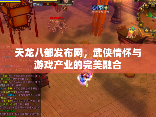 天龙八部发布网，武侠情怀与游戏产业的完美融合