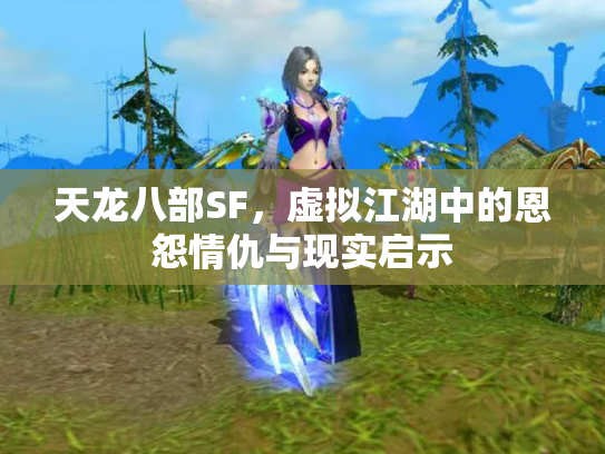 天龙八部SF，虚拟江湖中的恩怨情仇与现实启示