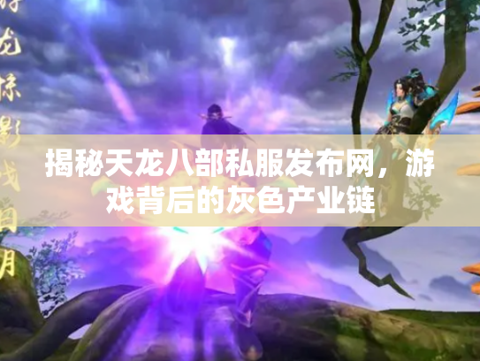 揭秘天龙八部私服发布网，游戏背后的灰色产业链