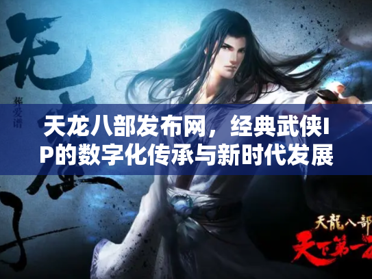 天龙八部发布网，经典武侠IP的数字化传承与新时代发展