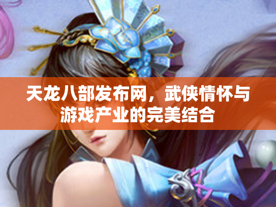 天龙八部发布网，武侠情怀与游戏产业的完美结合