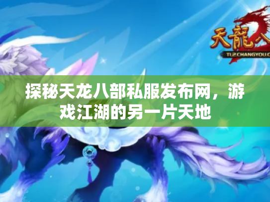 探秘天龙八部私服发布网，游戏江湖的另一片天地