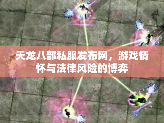 天龙八部私服发布网，游戏情怀与法律风险的博弈