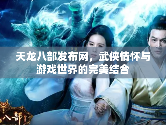 天龙八部发布网，武侠情怀与游戏世界的完美结合