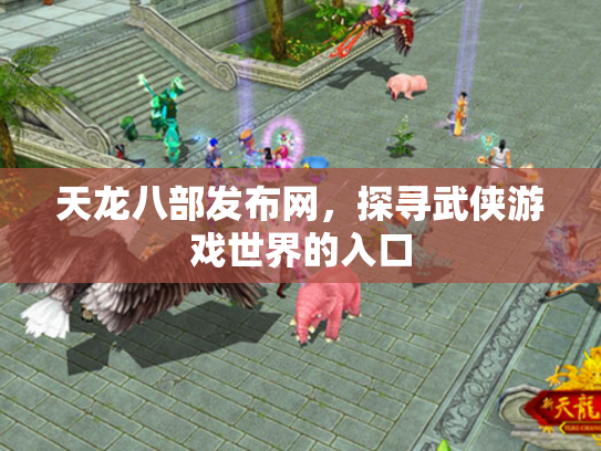 天龙八部发布网，探寻武侠游戏世界的入口
