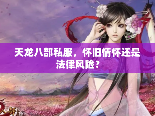 天龙八部私服，怀旧情怀还是法律风险？
