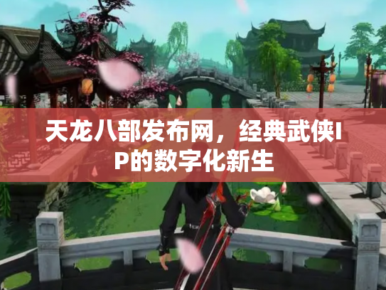 天龙八部发布网，经典武侠IP的数字化新生