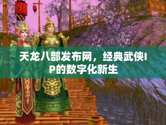 天龙八部发布网，经典武侠IP的数字化新生